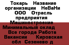 Токарь › Название организации ­ НеВаНи, ООО › Отрасль предприятия ­ Машиностроение › Минимальный оклад ­ 1 - Все города Работа » Вакансии   . Кировская обл.,Сезенево д.